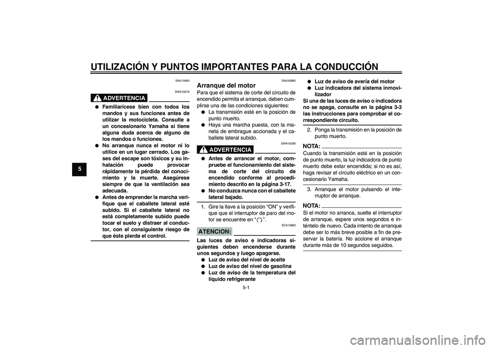 YAMAHA XVS1300A 2007 Manuale de Empleo (in Spanish) UTILIZACIÓN Y PUNTOS IMPORTANTES PARA LA CONDUCCIÓN
5-1
5
SAU15950
ADVERTENCIA
SWA10270
Familiarícese bien con todos los
mandos y sus funciones antes de
utilizar la motocicleta. Consulte a
un con YAMAHA XVS1300A 2007 Manuale de Empleo (in Spanish) UTILIZACIÓN Y PUNTOS IMPORTANTES PARA LA CONDUCCIÓN
5-1
5
SAU15950
ADVERTENCIA
SWA10270
Familiarícese bien con todos los
mandos y sus funciones antes de
utilizar la motocicleta. Consulte a
un con