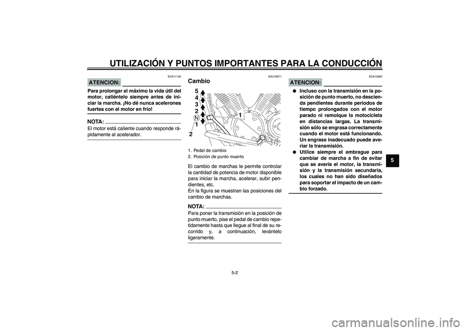 YAMAHA XVS1300A 2007 Manuale de Empleo (in Spanish) UTILIZACIÓN Y PUNTOS IMPORTANTES PARA LA CONDUCCIÓN
5-2
5
ATENCION:
SCA11130
Para prolongar al máximo la vida útil del
motor, caliéntelo siempre antes de ini-
ciar la marcha. ¡No dé nunca acele YAMAHA XVS1300A 2007 Manuale de Empleo (in Spanish) UTILIZACIÓN Y PUNTOS IMPORTANTES PARA LA CONDUCCIÓN
5-2
5
ATENCION:
SCA11130
Para prolongar al máximo la vida útil del
motor, caliéntelo siempre antes de ini-
ciar la marcha. ¡No dé nunca acele