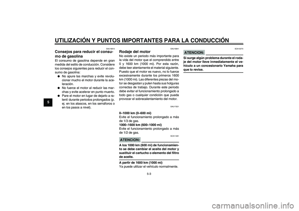 YAMAHA XVS1300A 2007 Manuale de Empleo (in Spanish) UTILIZACIÓN Y PUNTOS IMPORTANTES PARA LA CONDUCCIÓN
5-3
5
SAU16810
Consejos para reducir el consu-
mo de gasolina El consumo de gasolina depende en gran
medida del estilo de conducción. Considere
l YAMAHA XVS1300A 2007 Manuale de Empleo (in Spanish) UTILIZACIÓN Y PUNTOS IMPORTANTES PARA LA CONDUCCIÓN
5-3
5
SAU16810
Consejos para reducir el consu-
mo de gasolina El consumo de gasolina depende en gran
medida del estilo de conducción. Considere
l