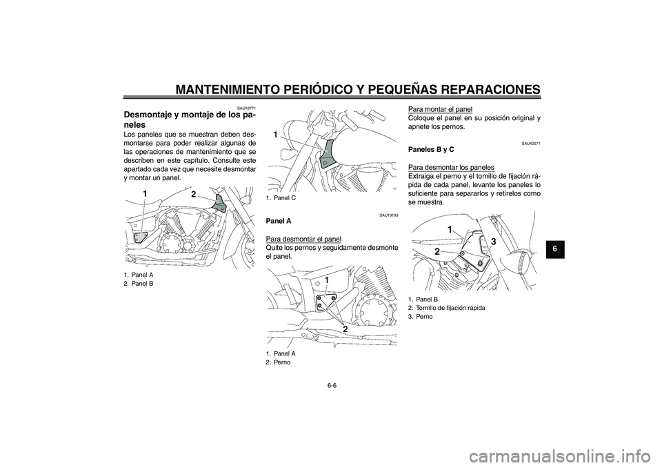 YAMAHA XVS1300A 2007  Manuale de Empleo (in Spanish) MANTENIMIENTO PERIÓDICO Y PEQUEÑAS REPARACIONES
6-6
6
SAU18771
Desmontaje y montaje de los pa-
neles Los paneles que se muestran deben des-
montarse para poder realizar algunas de
las operaciones de