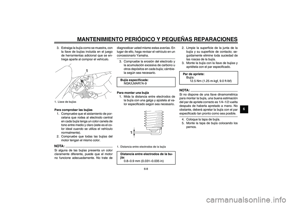 YAMAHA XVS1300A 2007 Manuale de Empleo (in Spanish) MANTENIMIENTO PERIÓDICO Y PEQUEÑAS REPARACIONES
6-8
6
3. Extraiga la bujía como se muestra, con
la llave de bujías incluida en el juego
de herramientas adicional que se en-
trega aparte al comprar YAMAHA XVS1300A 2007 Manuale de Empleo (in Spanish) MANTENIMIENTO PERIÓDICO Y PEQUEÑAS REPARACIONES
6-8
6
3. Extraiga la bujía como se muestra, con
la llave de bujías incluida en el juego
de herramientas adicional que se en-
trega aparte al comprar