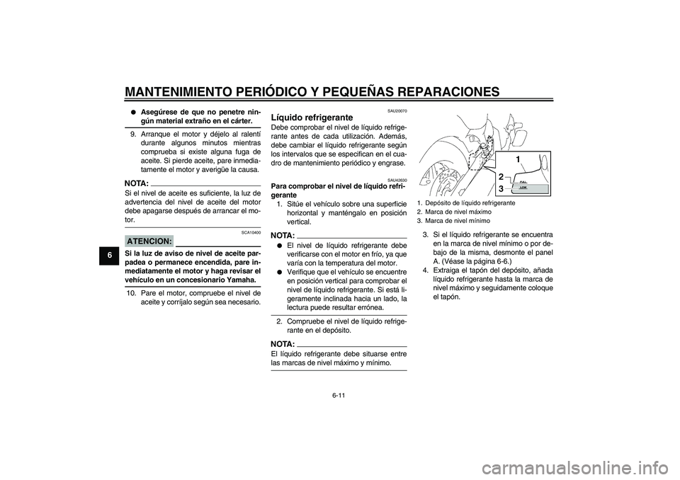 YAMAHA XVS1300A 2007 Manuale de Empleo (in Spanish) MANTENIMIENTO PERIÓDICO Y PEQUEÑAS REPARACIONES
6-11
6
Asegúrese de que no penetre nin-gún material extraño en el cárter.
9. Arranque el motor y déjelo al ralentí
durante algunos minutos mie YAMAHA XVS1300A 2007 Manuale de Empleo (in Spanish) MANTENIMIENTO PERIÓDICO Y PEQUEÑAS REPARACIONES
6-11
6
Asegúrese de que no penetre nin-gún material extraño en el cárter.
9. Arranque el motor y déjelo al ralentí
durante algunos minutos mie