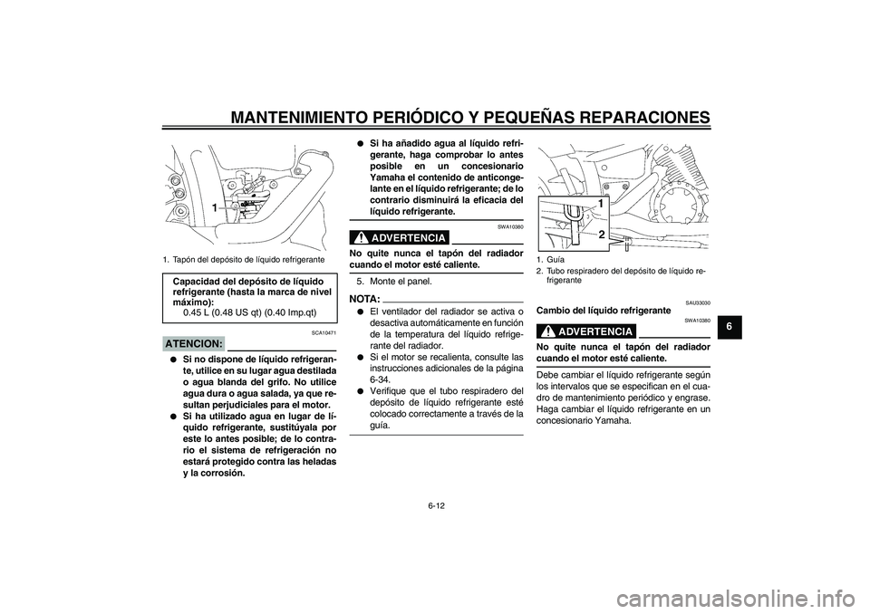 YAMAHA XVS1300A 2007 Manuale de Empleo (in Spanish) MANTENIMIENTO PERIÓDICO Y PEQUEÑAS REPARACIONES
6-12
6
ATENCION:
SCA10471
Si no dispone de líquido refrigeran-
te, utilice en su lugar agua destilada
o agua blanda del grifo. No utilice
agua dura YAMAHA XVS1300A 2007 Manuale de Empleo (in Spanish) MANTENIMIENTO PERIÓDICO Y PEQUEÑAS REPARACIONES
6-12
6
ATENCION:
SCA10471
Si no dispone de líquido refrigeran-
te, utilice en su lugar agua destilada
o agua blanda del grifo. No utilice
agua dura