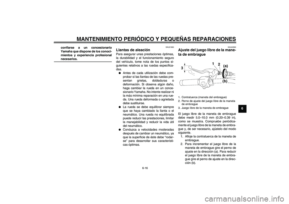 YAMAHA XVS1300A 2007 Manuale de Empleo (in Spanish) MANTENIMIENTO PERIÓDICO Y PEQUEÑAS REPARACIONES
6-16
6
confiarse a un concesionario
Yamaha que dispone de los conoci-
mientos y experiencia profesionalnecesarios.
SAU21960
Llantas de aleación Para YAMAHA XVS1300A 2007 Manuale de Empleo (in Spanish) MANTENIMIENTO PERIÓDICO Y PEQUEÑAS REPARACIONES
6-16
6
confiarse a un concesionario
Yamaha que dispone de los conoci-
mientos y experiencia profesionalnecesarios.
SAU21960
Llantas de aleación Para