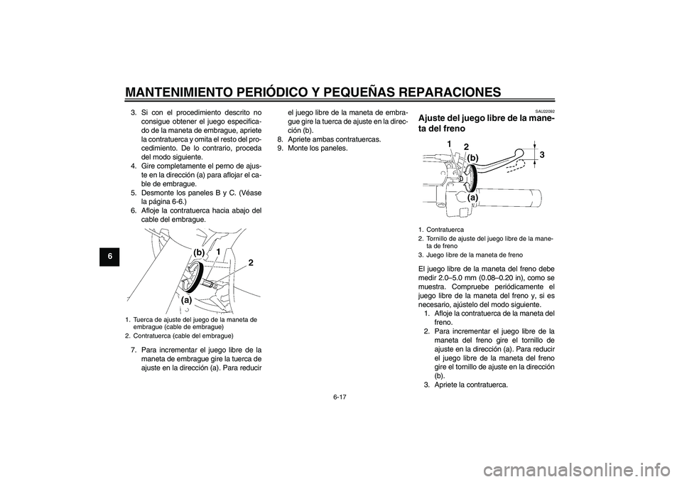 YAMAHA XVS1300A 2007 Manuale de Empleo (in Spanish) MANTENIMIENTO PERIÓDICO Y PEQUEÑAS REPARACIONES
6-17
6
3. Si con el procedimiento descrito no
consigue obtener el juego especifica-
do de la maneta de embrague, apriete
la contratuerca y omita el re YAMAHA XVS1300A 2007 Manuale de Empleo (in Spanish) MANTENIMIENTO PERIÓDICO Y PEQUEÑAS REPARACIONES
6-17
6
3. Si con el procedimiento descrito no
consigue obtener el juego especifica-
do de la maneta de embrague, apriete
la contratuerca y omita el re