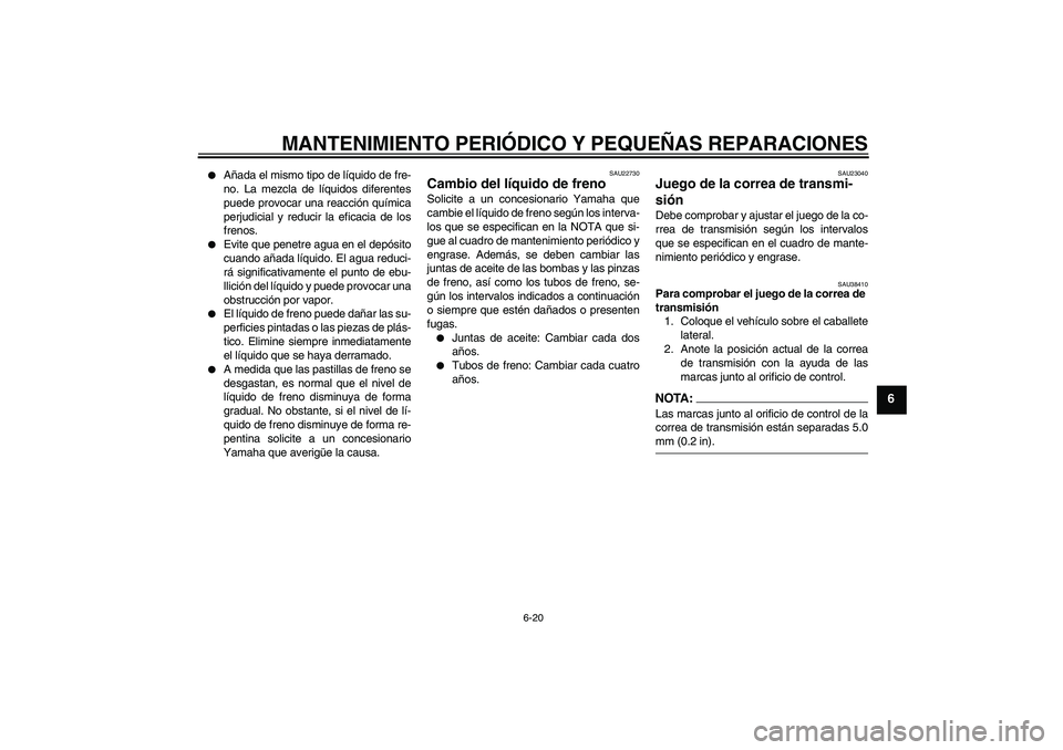 YAMAHA XVS1300A 2007 Manuale de Empleo (in Spanish) MANTENIMIENTO PERIÓDICO Y PEQUEÑAS REPARACIONES
6-20
6
Añada el mismo tipo de líquido de fre-
no. La mezcla de líquidos diferentes
puede provocar una reacción química
perjudicial y reducir la YAMAHA XVS1300A 2007 Manuale de Empleo (in Spanish) MANTENIMIENTO PERIÓDICO Y PEQUEÑAS REPARACIONES
6-20
6
Añada el mismo tipo de líquido de fre-
no. La mezcla de líquidos diferentes
puede provocar una reacción química
perjudicial y reducir la