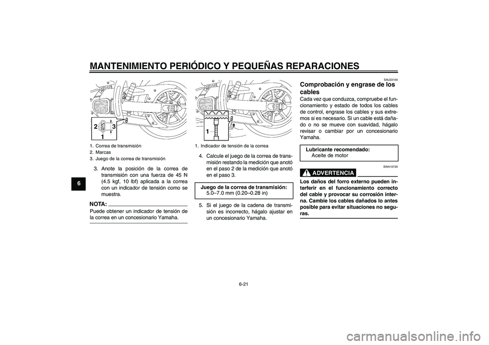 YAMAHA XVS1300A 2007 Manuale de Empleo (in Spanish) MANTENIMIENTO PERIÓDICO Y PEQUEÑAS REPARACIONES
6-21
6
3. Anote la posición de la correa de
transmisión con una fuerza de 45 N
(4.5 kgf, 10 lbf) aplicada a la correa
con un indicador de tensión c YAMAHA XVS1300A 2007 Manuale de Empleo (in Spanish) MANTENIMIENTO PERIÓDICO Y PEQUEÑAS REPARACIONES
6-21
6
3. Anote la posición de la correa de
transmisión con una fuerza de 45 N
(4.5 kgf, 10 lbf) aplicada a la correa
con un indicador de tensión c