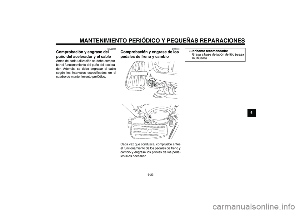 YAMAHA XVS1300A 2007  Manuale de Empleo (in Spanish) MANTENIMIENTO PERIÓDICO Y PEQUEÑAS REPARACIONES
6-22
6
SAU23111
Comprobación y engrase del 
puño del acelerador y el cable Antes de cada utilización se debe compro-
bar el funcionamiento del puñ