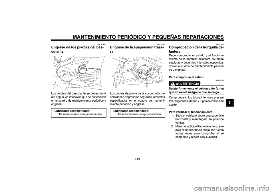 YAMAHA XVS1300A 2007 Manuale de Empleo (in Spanish) MANTENIMIENTO PERIÓDICO Y PEQUEÑAS REPARACIONES
6-24
6
SAUM1650
Engrase de los pivotes del bas-
culante Los pivotes del basculante se deben lubri-
car según los intervalos que se especifican
en el YAMAHA XVS1300A 2007 Manuale de Empleo (in Spanish) MANTENIMIENTO PERIÓDICO Y PEQUEÑAS REPARACIONES
6-24
6
SAUM1650
Engrase de los pivotes del bas-
culante Los pivotes del basculante se deben lubri-
car según los intervalos que se especifican
en el