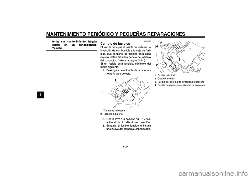 YAMAHA XVS1300A 2007  Manuale de Empleo (in Spanish) MANTENIMIENTO PERIÓDICO Y PEQUEÑAS REPARACIONES
6-27
6
terías sin mantenimiento, hágala
cargar en un concesionarioYamaha.
SAU42581
Cambio de fusibles El fusible principal, el fusible del sistema d