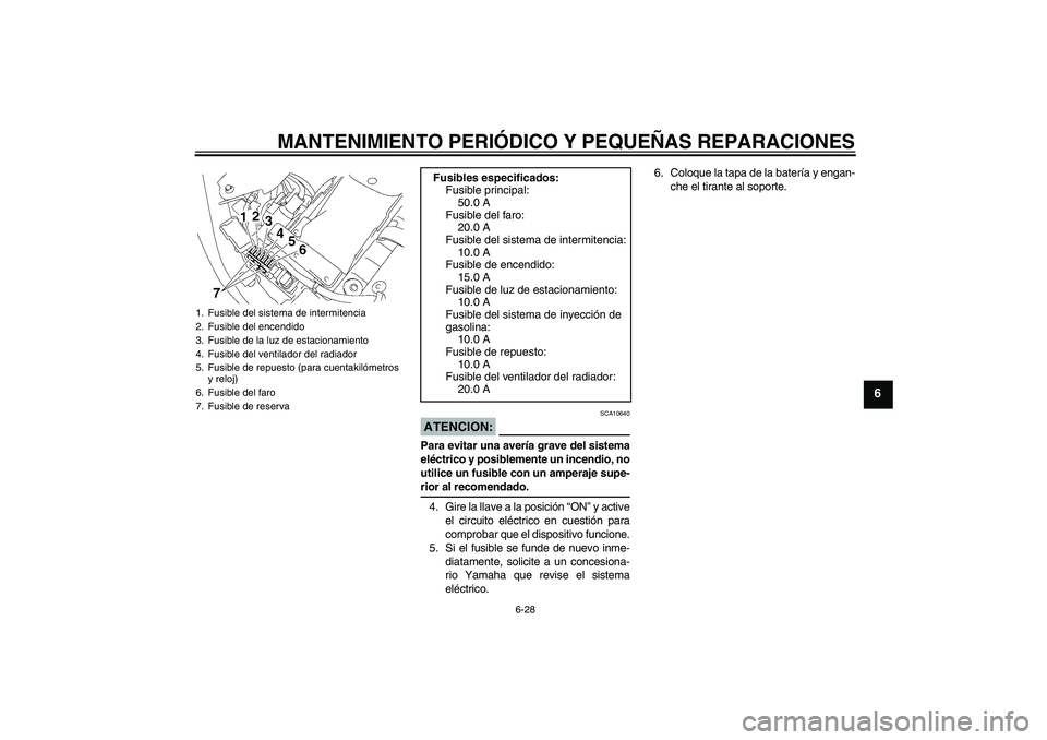 YAMAHA XVS1300A 2007 Manuale de Empleo (in Spanish) MANTENIMIENTO PERIÓDICO Y PEQUEÑAS REPARACIONES
6-28
6
ATENCION:
SCA10640
Para evitar una avería grave del sistema
eléctrico y posiblemente un incendio, no
utilice un fusible con un amperaje supe- YAMAHA XVS1300A 2007 Manuale de Empleo (in Spanish) MANTENIMIENTO PERIÓDICO Y PEQUEÑAS REPARACIONES
6-28
6
ATENCION:
SCA10640
Para evitar una avería grave del sistema
eléctrico y posiblemente un incendio, no
utilice un fusible con un amperaje supe-