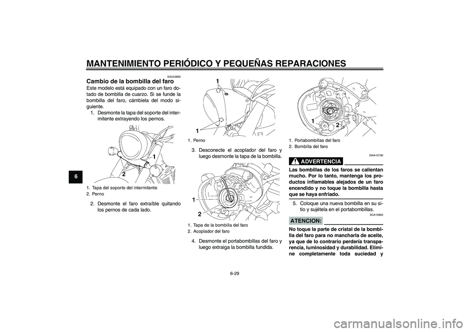 YAMAHA XVS1300A 2007 Manuale de Empleo (in Spanish) MANTENIMIENTO PERIÓDICO Y PEQUEÑAS REPARACIONES
6-29
6
SAU42890
Cambio de la bombilla del faro Este modelo está equipado con un faro do-
tado de bombilla de cuarzo. Si se funde la
bombilla del faro YAMAHA XVS1300A 2007 Manuale de Empleo (in Spanish) MANTENIMIENTO PERIÓDICO Y PEQUEÑAS REPARACIONES
6-29
6
SAU42890
Cambio de la bombilla del faro Este modelo está equipado con un faro do-
tado de bombilla de cuarzo. Si se funde la
bombilla del faro