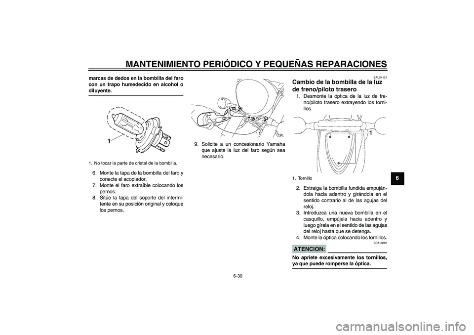 YAMAHA XVS1300A 2007 Manuale de Empleo (in Spanish) MANTENIMIENTO PERIÓDICO Y PEQUEÑAS REPARACIONES
6-30
6
marcas de dedos en la bombilla del faro
con un trapo humedecido en alcohol odiluyente.
6. Monte la tapa de la bombilla del faro y
conecte el ac YAMAHA XVS1300A 2007 Manuale de Empleo (in Spanish) MANTENIMIENTO PERIÓDICO Y PEQUEÑAS REPARACIONES
6-30
6
marcas de dedos en la bombilla del faro
con un trapo humedecido en alcohol odiluyente.
6. Monte la tapa de la bombilla del faro y
conecte el ac
