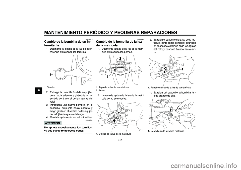 YAMAHA XVS1300A 2007 Manuale de Empleo (in Spanish) MANTENIMIENTO PERIÓDICO Y PEQUEÑAS REPARACIONES
6-31
6
SAU24210
Cambio de la bombilla de un in-
termitente 1. Desmonte la óptica de la luz de inter-
mitencia extrayendo los tornillos.
2. Extraiga l YAMAHA XVS1300A 2007 Manuale de Empleo (in Spanish) MANTENIMIENTO PERIÓDICO Y PEQUEÑAS REPARACIONES
6-31
6
SAU24210
Cambio de la bombilla de un in-
termitente 1. Desmonte la óptica de la luz de inter-
mitencia extrayendo los tornillos.
2. Extraiga l