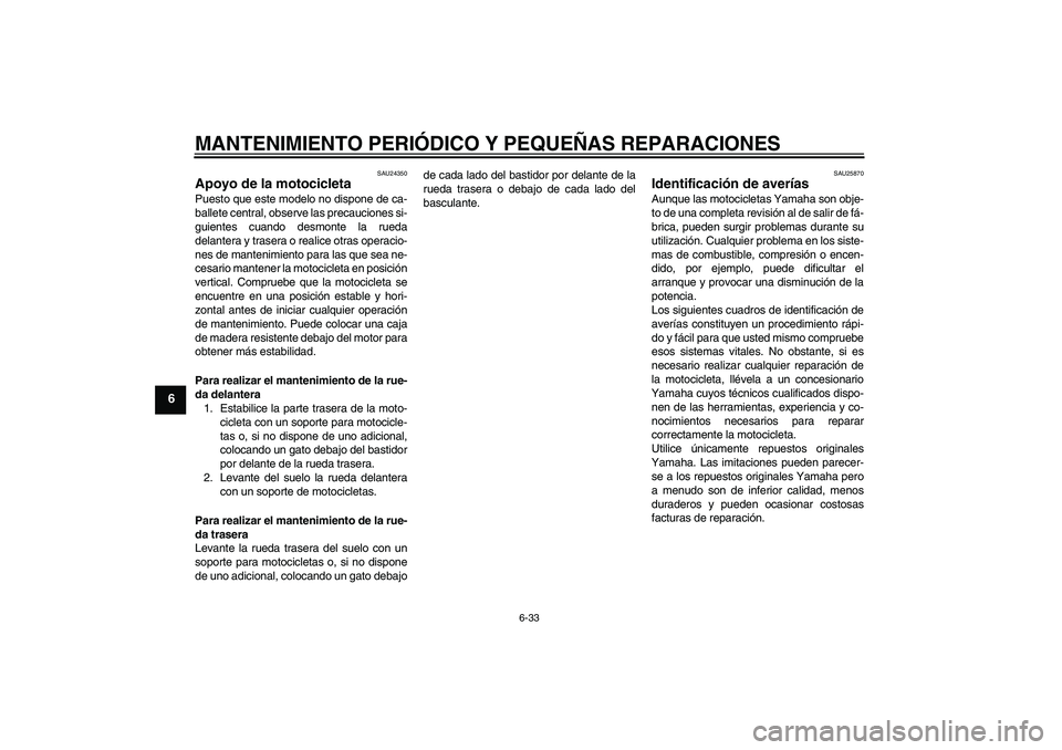 YAMAHA XVS1300A 2007 Manuale de Empleo (in Spanish) MANTENIMIENTO PERIÓDICO Y PEQUEÑAS REPARACIONES
6-33
6
SAU24350
Apoyo de la motocicleta Puesto que este modelo no dispone de ca-
ballete central, observe las precauciones si-
guientes cuando desmont YAMAHA XVS1300A 2007 Manuale de Empleo (in Spanish) MANTENIMIENTO PERIÓDICO Y PEQUEÑAS REPARACIONES
6-33
6
SAU24350
Apoyo de la motocicleta Puesto que este modelo no dispone de ca-
ballete central, observe las precauciones si-
guientes cuando desmont