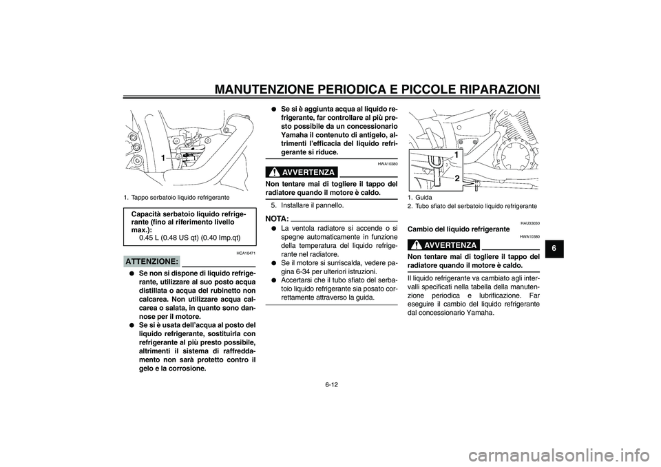 YAMAHA XVS1300A 2007  Manuale duso (in Italian) MANUTENZIONE PERIODICA E PICCOLE RIPARAZIONI
6-12
6
ATTENZIONE:
HCA10471

Se non si dispone di liquido refrige-
rante, utilizzare al suo posto acqua
distillata o acqua del rubinetto non
calcarea. Non