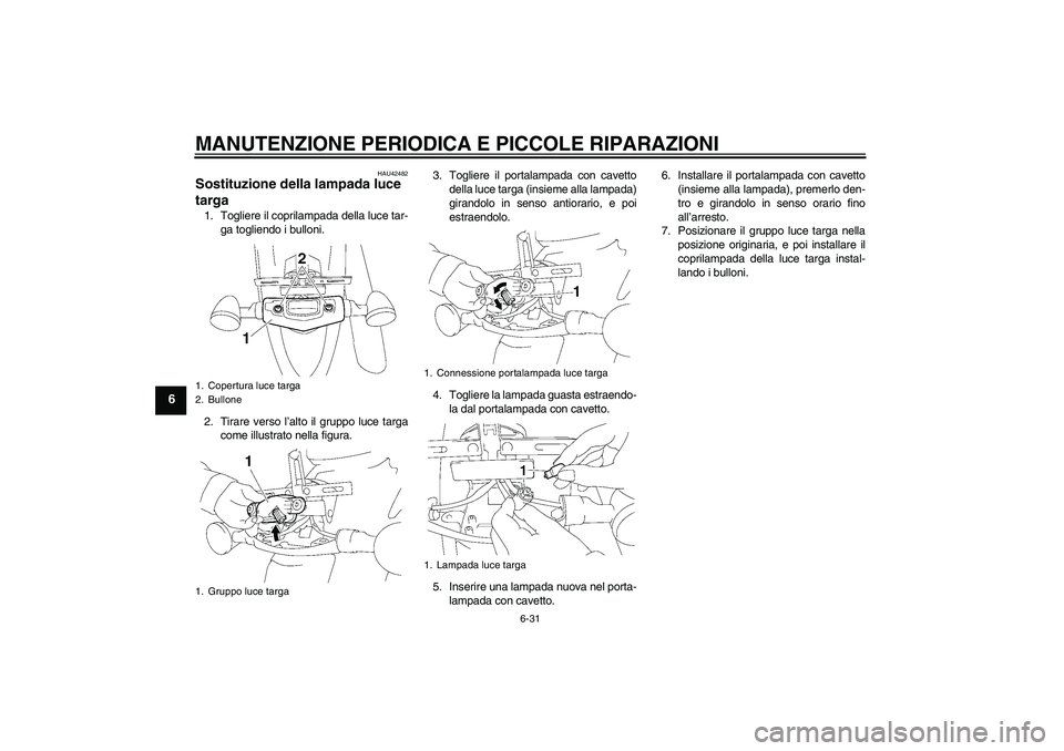 YAMAHA XVS1300A 2007  Manuale duso (in Italian) MANUTENZIONE PERIODICA E PICCOLE RIPARAZIONI
6-31
6
HAU42482
Sostituzione della lampada luce 
targa 1. Togliere il coprilampada della luce tar-
ga togliendo i bulloni.
2. Tirare verso l’alto il grup