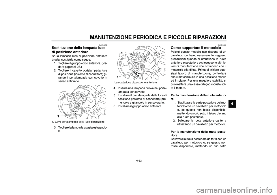 YAMAHA XVS1300A 2007 Manuale duso (in Italian) MANUTENZIONE PERIODICA E PICCOLE RIPARAZIONI
6-32
6
HAU42870
Sostituzione della lampada luce
di posizione anteriore Se la lampada luce di posizione anteriore
brucia, sostituirla come segue.
1. Toglie YAMAHA XVS1300A 2007 Manuale duso (in Italian) MANUTENZIONE PERIODICA E PICCOLE RIPARAZIONI
6-32
6
HAU42870
Sostituzione della lampada luce
di posizione anteriore Se la lampada luce di posizione anteriore
brucia, sostituirla come segue.
1. Toglie
