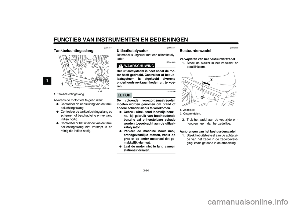 YAMAHA XVS1300A 2007 Instructieboekje (in Dutch) FUNCTIES VAN INSTRUMENTEN EN BEDIENINGEN
3-14
3
DAU13411
Tankbeluchtingsslang Alvorens de motorfiets te gebruiken:
Controleer de aansluiting van de tank-
beluchtingsslang.
Controleer de tankbelucht YAMAHA XVS1300A 2007 Instructieboekje (in Dutch) FUNCTIES VAN INSTRUMENTEN EN BEDIENINGEN
3-14
3
DAU13411
Tankbeluchtingsslang Alvorens de motorfiets te gebruiken:
Controleer de aansluiting van de tank-
beluchtingsslang.
Controleer de tankbelucht