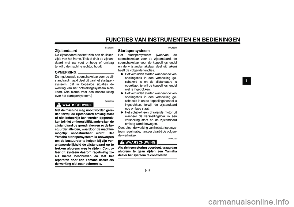 YAMAHA XVS1300A 2007 Instructieboekje (in Dutch) FUNCTIES VAN INSTRUMENTEN EN BEDIENINGEN
3-17
3
DAU15301
Zijstandaard De zijstandaard bevindt zich aan de linker-
zijde van het frame. Trek of druk de zijstan-
daard met uw voet omhoog of omlaag
terwi YAMAHA XVS1300A 2007 Instructieboekje (in Dutch) FUNCTIES VAN INSTRUMENTEN EN BEDIENINGEN
3-17
3
DAU15301
Zijstandaard De zijstandaard bevindt zich aan de linker-
zijde van het frame. Trek of druk de zijstan-
daard met uw voet omhoog of omlaag
terwi