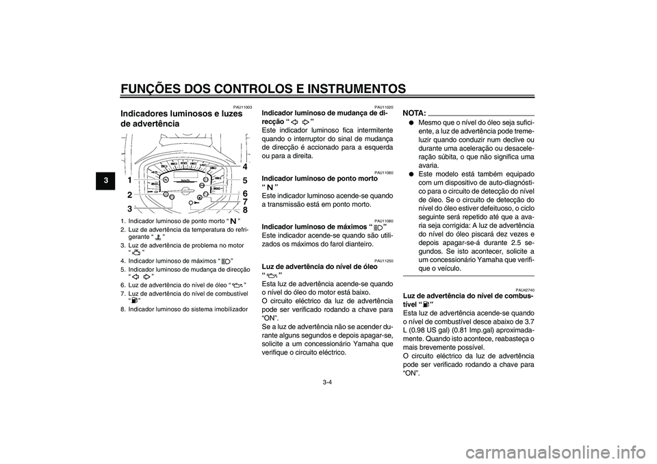 YAMAHA XVS1300A 2007 Manual de utilização (in Portuguese) FUNÇÕES DOS CONTROLOS E INSTRUMENTOS
3-4
3
PAU11003
Indicadores luminosos e luzes
de advertência
PAU11020
Indicador luminoso de mudança de di-
recção “”
Este indicador luminoso fica inter YAMAHA XVS1300A 2007 Manual de utilização (in Portuguese) FUNÇÕES DOS CONTROLOS E INSTRUMENTOS
3-4
3
PAU11003
Indicadores luminosos e luzes
de advertência
PAU11020
Indicador luminoso de mudança de di-
recção “”
Este indicador luminoso fica inter