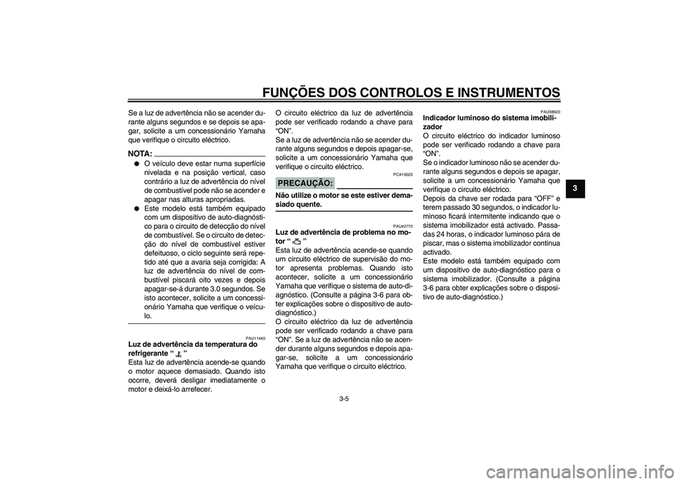 YAMAHA XVS1300A 2007 Manual de utilização (in Portuguese) FUNÇÕES DOS CONTROLOS E INSTRUMENTOS
3-5
3
Se a luz de advertência não se acender du-
rante alguns segundos e se depois se apa-
gar, solicite a um concessionário Yamaha
que verifique o circuito e YAMAHA XVS1300A 2007 Manual de utilização (in Portuguese) FUNÇÕES DOS CONTROLOS E INSTRUMENTOS
3-5
3
Se a luz de advertência não se acender du-
rante alguns segundos e se depois se apa-
gar, solicite a um concessionário Yamaha
que verifique o circuito e