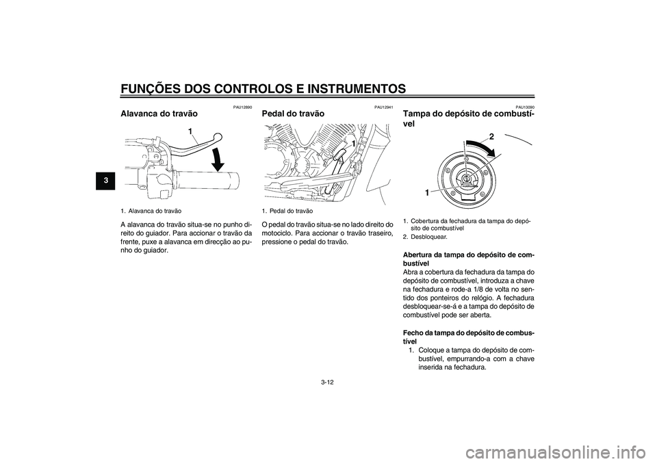 YAMAHA XVS1300A 2007 Manual de utilização (in Portuguese) FUNÇÕES DOS CONTROLOS E INSTRUMENTOS
3-12
3
PAU12890
Alavanca do travão A alavanca do travão situa-se no punho di-
reito do guiador. Para accionar o travão da
frente, puxe a alavanca em direcçã YAMAHA XVS1300A 2007 Manual de utilização (in Portuguese) FUNÇÕES DOS CONTROLOS E INSTRUMENTOS
3-12
3
PAU12890
Alavanca do travão A alavanca do travão situa-se no punho di-
reito do guiador. Para accionar o travão da
frente, puxe a alavanca em direcçã