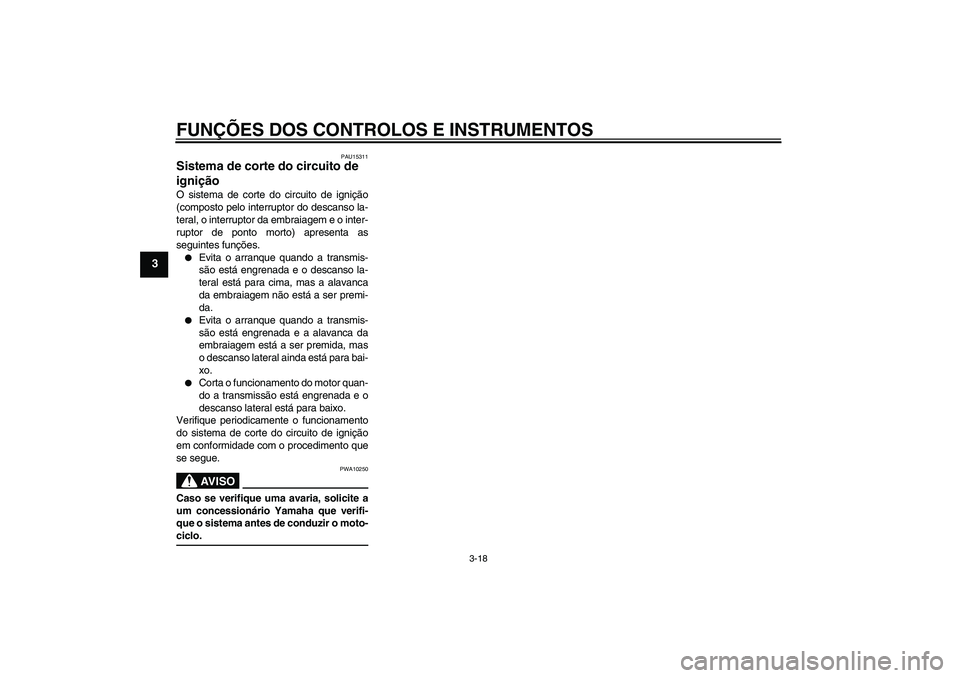 YAMAHA XVS1300A 2007 Manual de utilização (in Portuguese) FUNÇÕES DOS CONTROLOS E INSTRUMENTOS
3-18
3
PAU15311
Sistema de corte do circuito de
ignição O sistema de corte do circuito de ignição
(composto pelo interruptor do descanso la-
teral, o interr YAMAHA XVS1300A 2007 Manual de utilização (in Portuguese) FUNÇÕES DOS CONTROLOS E INSTRUMENTOS
3-18
3
PAU15311
Sistema de corte do circuito de
ignição O sistema de corte do circuito de ignição
(composto pelo interruptor do descanso la-
teral, o interr