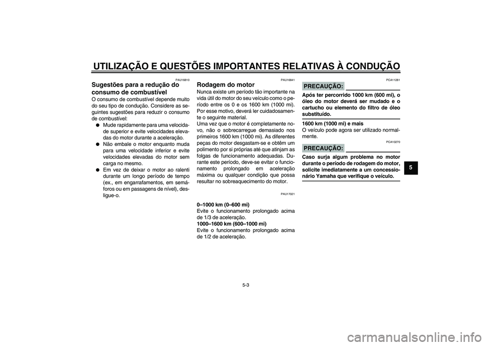 YAMAHA XVS1300A 2007 Manual de utilização (in Portuguese) UTILIZAÇÃO E QUESTÕES IMPORTANTES RELATIVAS À CONDUÇÃO
5-3
5
PAU16810
Sugestões para a redução do
consumo de combustível O consumo de combustível depende muito
do seu tipo de condução. C YAMAHA XVS1300A 2007 Manual de utilização (in Portuguese) UTILIZAÇÃO E QUESTÕES IMPORTANTES RELATIVAS À CONDUÇÃO
5-3
5
PAU16810
Sugestões para a redução do
consumo de combustível O consumo de combustível depende muito
do seu tipo de condução. C