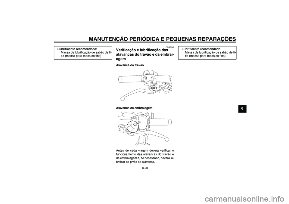 YAMAHA XVS1300A 2007  Manual de utilização (in Portuguese) MANUTENÇÃO PERIÓDICA E PEQUENAS REPARAÇÕES
6-23
6
PAU23140
Verificação e lubrificação das 
alavancas do travão e da embrai-
agem Alavanca do travão
Alavanca da embraiagem
Antes de cada viag