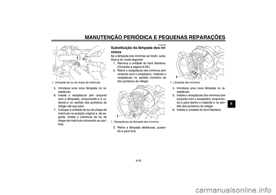 YAMAHA XVS1300A 2007 Manual de utilização (in Portuguese) MANUTENÇÃO PERIÓDICA E PEQUENAS REPARAÇÕES
6-33
6
5. Introduza uma nova lâmpada no re-
ceptáculo.
6. Instale o receptáculo (em conjunto
com a lâmpada), empurrando-o e ro-
dando-o no sentido d YAMAHA XVS1300A 2007 Manual de utilização (in Portuguese) MANUTENÇÃO PERIÓDICA E PEQUENAS REPARAÇÕES
6-33
6
5. Introduza uma nova lâmpada no re-
ceptáculo.
6. Instale o receptáculo (em conjunto
com a lâmpada), empurrando-o e ro-
dando-o no sentido d