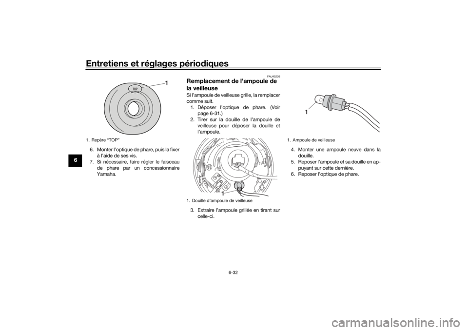 YAMAHA XVS1300CU 2016  Notices Demploi (in French) Entretiens et réglages périodiques
6-32
6
6. Monter l’optique de phare, puis la fixer
à l’aide de ses vis.
7. Si nécessaire, faire régler le faisceau
de phare par un concessionnaire
Yamaha.
F