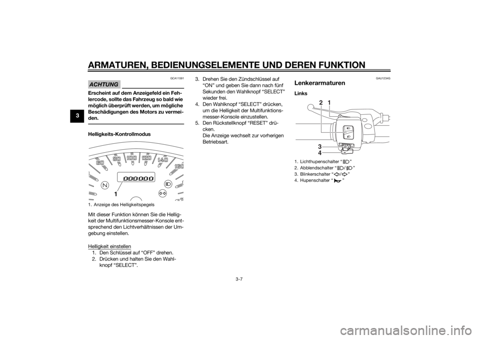 YAMAHA XVS1300CU 2014  Betriebsanleitungen (in German) ARMATUREN, BEDIENUNGSELEMENTE UND DEREN FUNKTION
3-7
3
ACHTUNG
GCA11591
Erscheint auf dem Anzeigefeld ein Feh-
lercode, sollte das Fahrzeug so bald wie 
möglich überprüft werden, um mögliche 
Besc