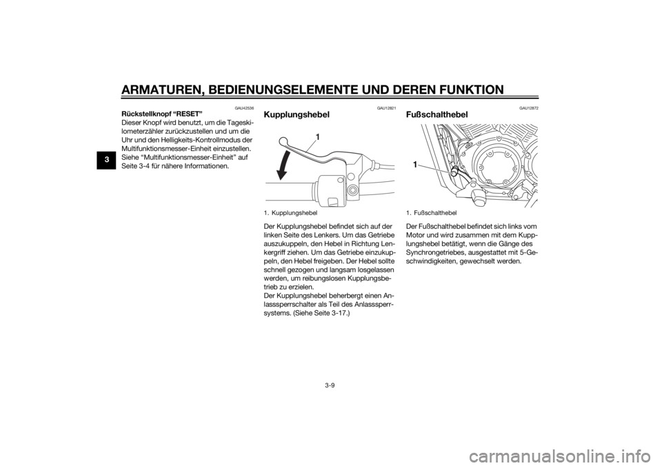 YAMAHA XVS1300CU 2014  Betriebsanleitungen (in German) ARMATUREN, BEDIENUNGSELEMENTE UND DEREN FUNKTION
3-9
3
GAU42536
Rückstellknopf “RESET”
Dieser Knopf wird benutzt, um die Tageski-
lometerzähler zurückzustellen und um die 
Uhr und den Helligkei