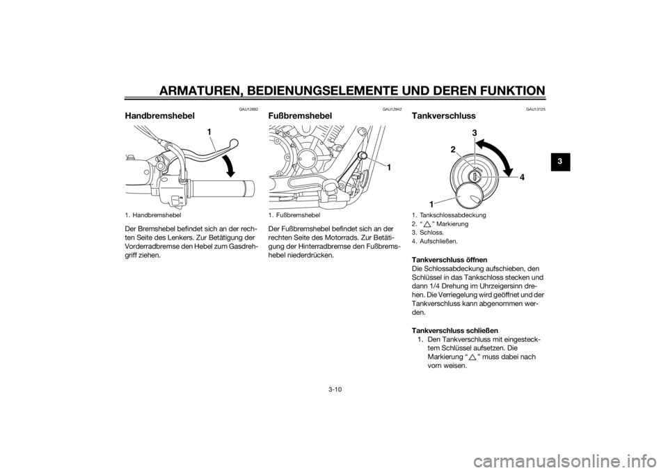 YAMAHA XVS1300CU 2014  Betriebsanleitungen (in German) ARMATUREN, BEDIENUNGSELEMENTE UND DEREN FUNKTION
3-10
3
GAU12892
Han dbremshe belDer Bremshebel befindet sich an der rech-
ten Seite des Lenkers. Zur Betätigung der 
Vorderradbremse den Hebel zum Gas