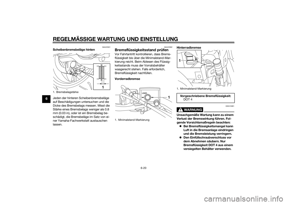 YAMAHA XVS1300CU 2014  Betriebsanleitungen (in German) REGELMÄSSIGE WARTUNG UND EIN STELLUNG
6-20
6
GAU22501
S chei ben brems belä ge hinten
Jeden der hinteren Scheibenbremsbeläge 
auf Beschädigungen untersuchen und die 
Dicke des Bremsbelags messen. 
