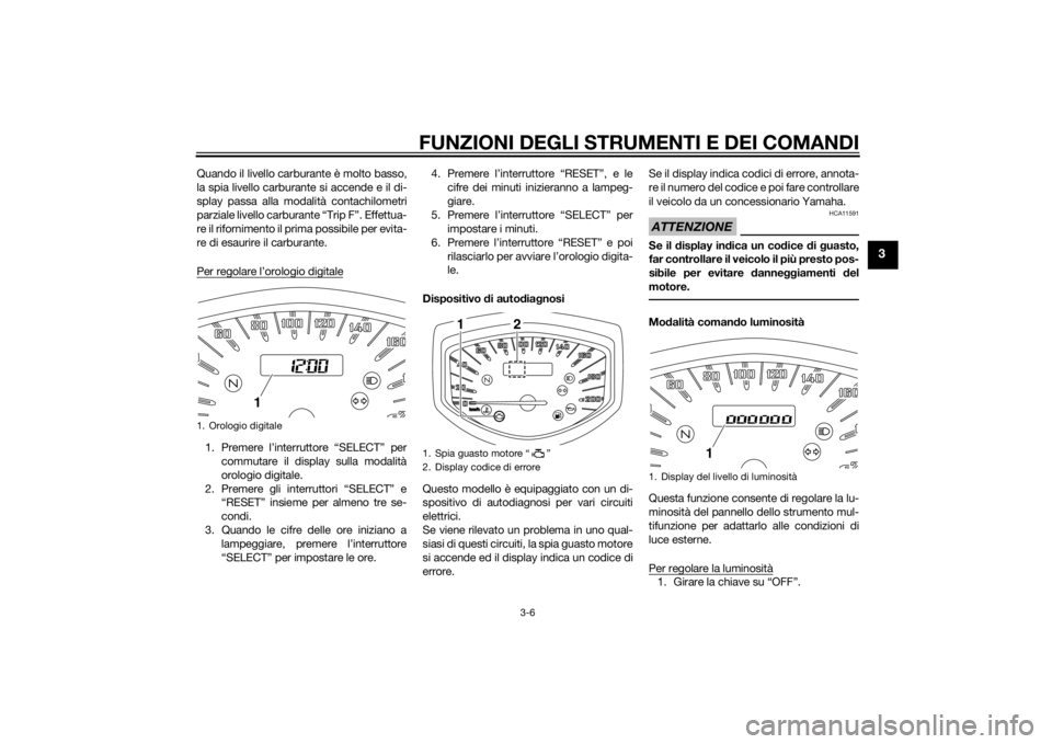 YAMAHA XVS1300CU 2014  Manuale duso (in Italian) FUNZIONI DEGLI STRUMENTI E DEI COMANDI
3-6
3
Quando il livello carburante è molto basso,
la spia livello carburante si accende e il di-
splay passa alla modalità contachilometri
parziale livello car