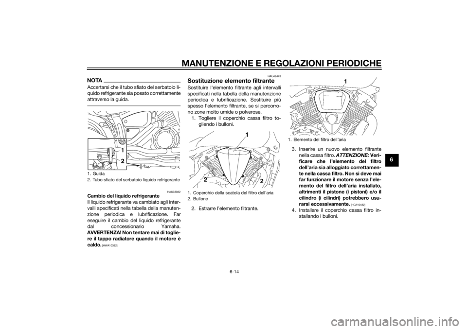 YAMAHA XVS1300CU 2014 Manuale duso (in Italian) MANUTENZIONE E REGOLAZIONI PERIODICHE
6-14
6
NOTAAccertarsi che il tubo sfiato del serbatoio li-
quido refrigerante sia posato correttamente
attraverso la guida.
HAU33032
Cambio del li qui do refri ge YAMAHA XVS1300CU 2014 Manuale duso (in Italian) MANUTENZIONE E REGOLAZIONI PERIODICHE
6-14
6
NOTAAccertarsi che il tubo sfiato del serbatoio li-
quido refrigerante sia posato correttamente
attraverso la guida.
HAU33032
Cambio del li qui do refri ge