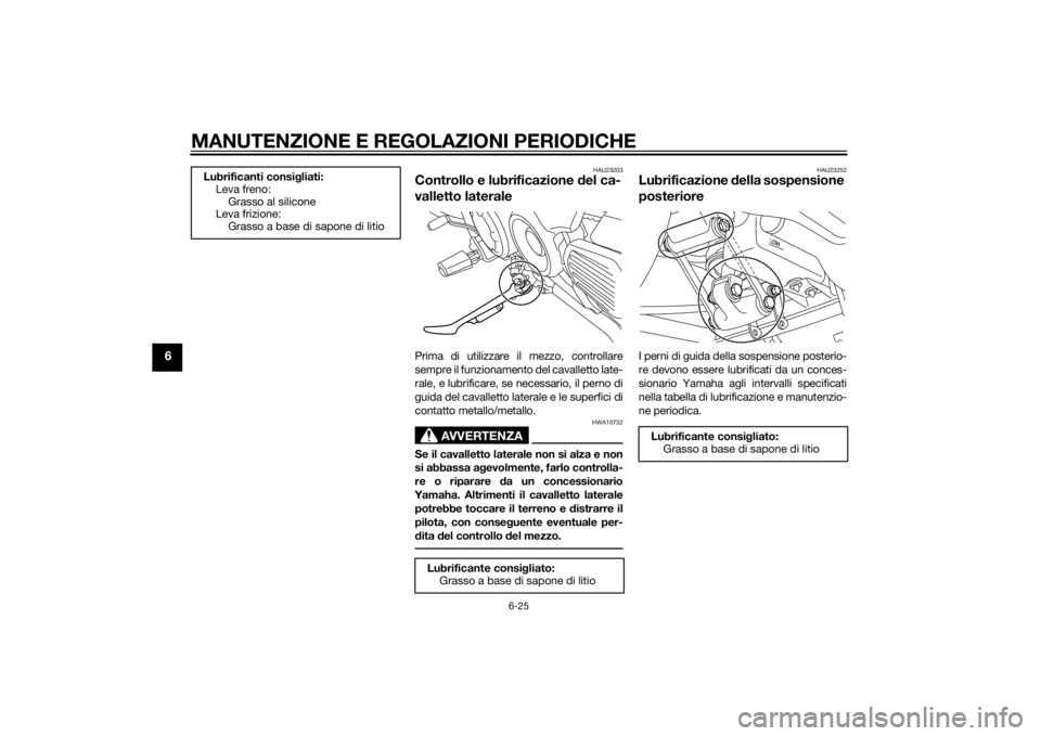 YAMAHA XVS1300CU 2014 Manuale duso (in Italian) MANUTENZIONE E REGOLAZIONI PERIODICHE
6-25
6
HAU23203
Controllo e lubrificazione del ca-
valletto lateralePrima di utilizzare il mezzo, controllare
sempre il funzionamento del cavalletto late-
rale, e YAMAHA XVS1300CU 2014 Manuale duso (in Italian) MANUTENZIONE E REGOLAZIONI PERIODICHE
6-25
6
HAU23203
Controllo e lubrificazione del ca-
valletto lateralePrima di utilizzare il mezzo, controllare
sempre il funzionamento del cavalletto late-
rale, e
