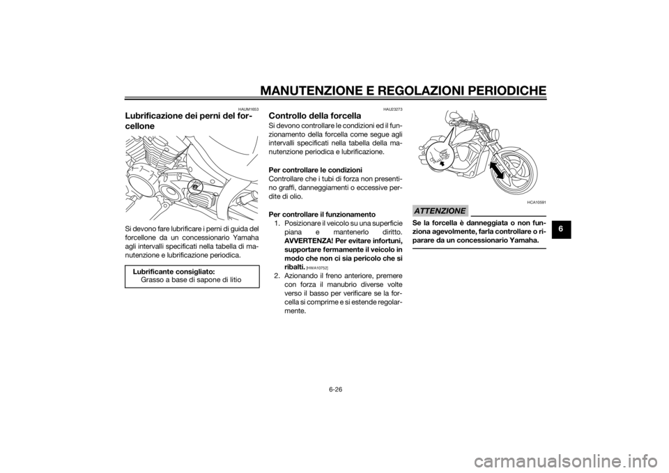 YAMAHA XVS1300CU 2014 Manuale duso (in Italian) MANUTENZIONE E REGOLAZIONI PERIODICHE
6-26
6
HAUM1653
Lubrificazione dei perni d el for-
celloneSi devono fare lubrificare i perni di guida del
forcellone da un concessionario Yamaha
agli intervalli s YAMAHA XVS1300CU 2014 Manuale duso (in Italian) MANUTENZIONE E REGOLAZIONI PERIODICHE
6-26
6
HAUM1653
Lubrificazione dei perni d el for-
celloneSi devono fare lubrificare i perni di guida del
forcellone da un concessionario Yamaha
agli intervalli s