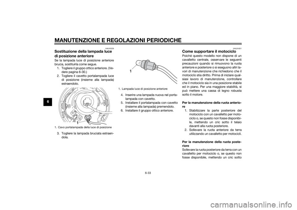 YAMAHA XVS1300CU 2014 Manuale duso (in Italian) MANUTENZIONE E REGOLAZIONI PERIODICHE
6-33
6
HAU45226
Sostituzione della lampa da luce
d i posizione anteriore Se la lampada luce di posizione anteriore
brucia, sostituirla come segue.
1. Togliere il YAMAHA XVS1300CU 2014 Manuale duso (in Italian) MANUTENZIONE E REGOLAZIONI PERIODICHE
6-33
6
HAU45226
Sostituzione della lampa da luce
d i posizione anteriore Se la lampada luce di posizione anteriore
brucia, sostituirla come segue.
1. Togliere il