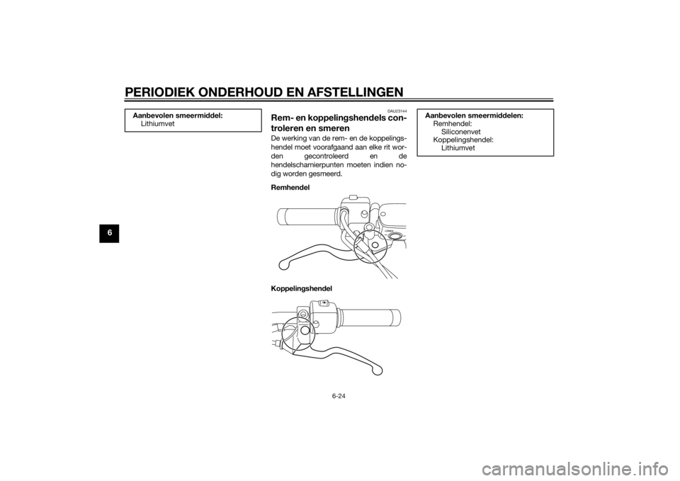 YAMAHA XVS1300CU 2014  Instructieboekje (in Dutch) PERIODIEK ONDERHOUD EN AFSTELLINGEN
6-24
6
DAU23144
Rem- en koppelingshen dels con-
troleren en smerenDe werking van de rem- en de koppelings-
hendel moet voorafgaand aan elke rit wor-
den gecontrolee