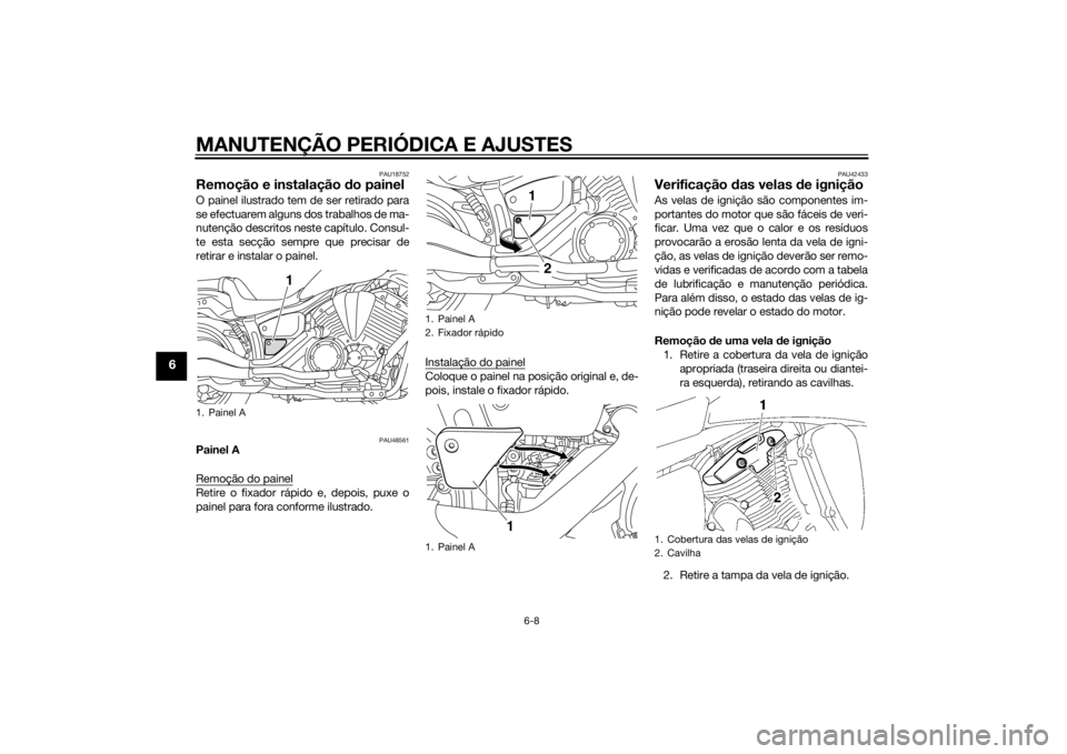 YAMAHA XVS1300CU 2014  Manual de utilização (in Portuguese) MANUTENÇÃO PERIÓDICA E AJUSTES
6-8
6
PAU18752
Remoção e instalação do painelO painel ilustrado tem de ser retirado para
se efectuarem alguns dos trabalhos de ma-
nutenção descritos neste cap