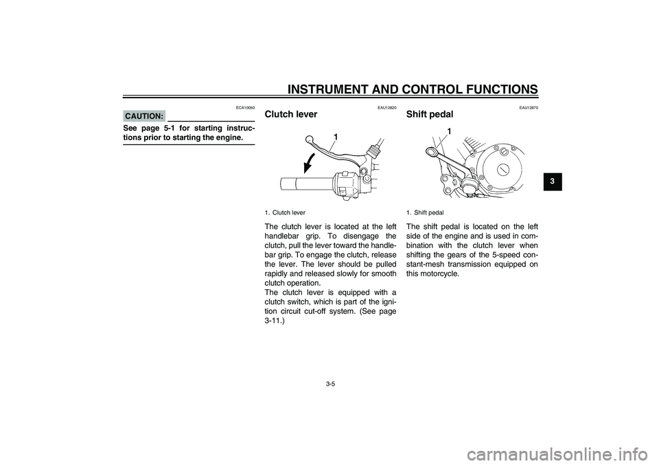 YAMAHA XVS250 2004  Owners Manual INSTRUMENT AND CONTROL FUNCTIONS
3-5
3
CAUTION:
ECA10050
See page 5-1 for starting instruc-tions prior to starting the engine.
EAU12820
Clutch lever The clutch lever is located at the left
handlebar g