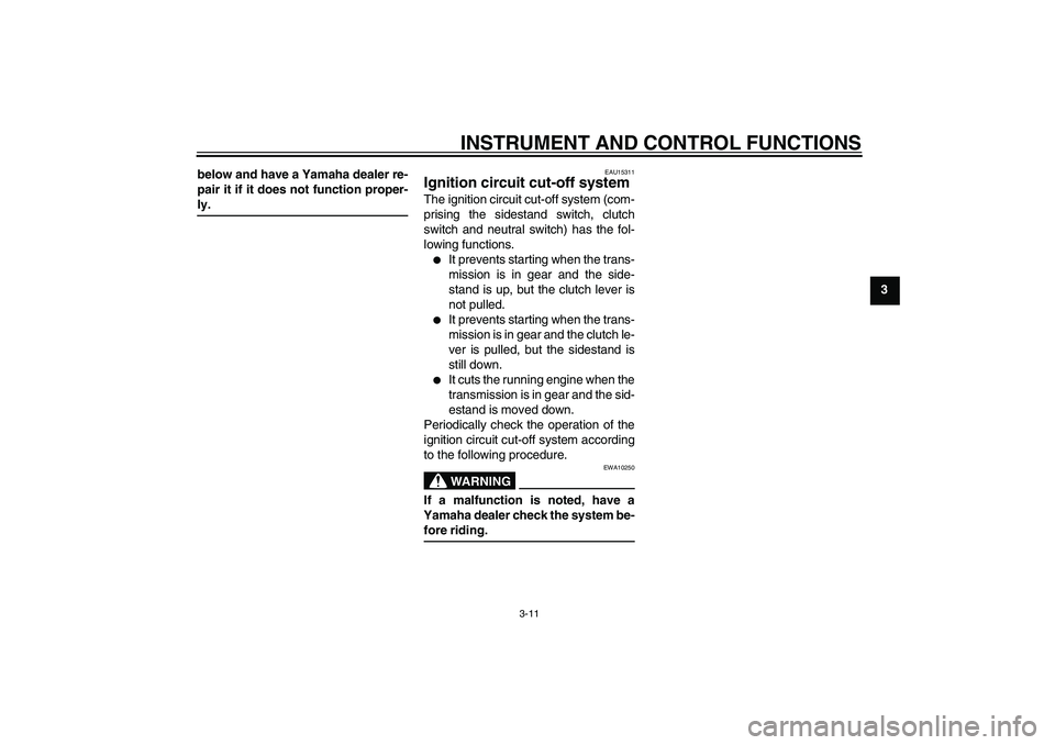 YAMAHA XVS250 2004  Owners Manual INSTRUMENT AND CONTROL FUNCTIONS
3-11
3 below and have a Yamaha dealer re-
pair it if it does not function proper-
ly.
EAU15311
Ignition circuit cut-off system The ignition circuit cut-off system (com