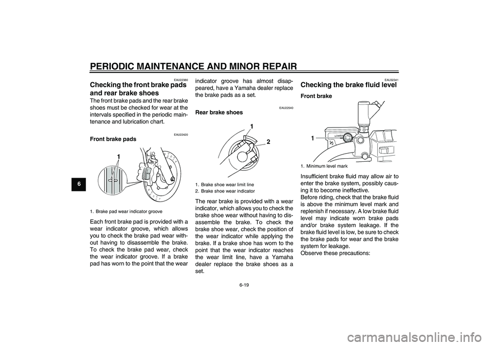 YAMAHA XVS250 2004  Owners Manual PERIODIC MAINTENANCE AND MINOR REPAIR
6-19
6
EAU22380
Checking the front brake pads 
and rear brake shoes The front brake pads and the rear brake
shoes must be checked for wear at the
intervals specif