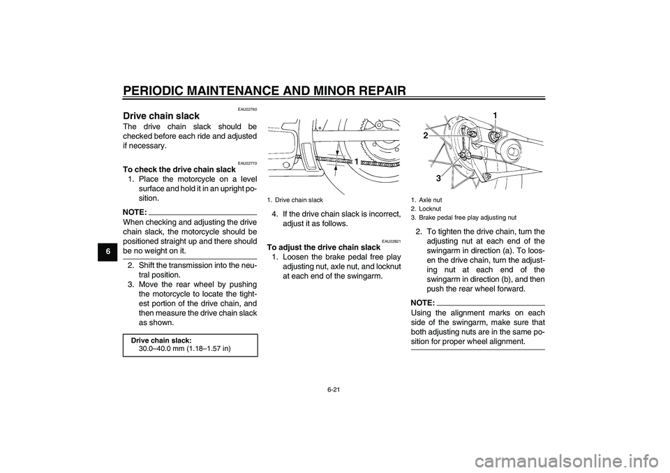 YAMAHA XVS250 2004  Owners Manual PERIODIC MAINTENANCE AND MINOR REPAIR
6-21
6
EAU22760
Drive chain slack The drive chain slack should be
checked before each ride and adjusted
if necessary.
EAU22770
To check the drive chain slack
1. P