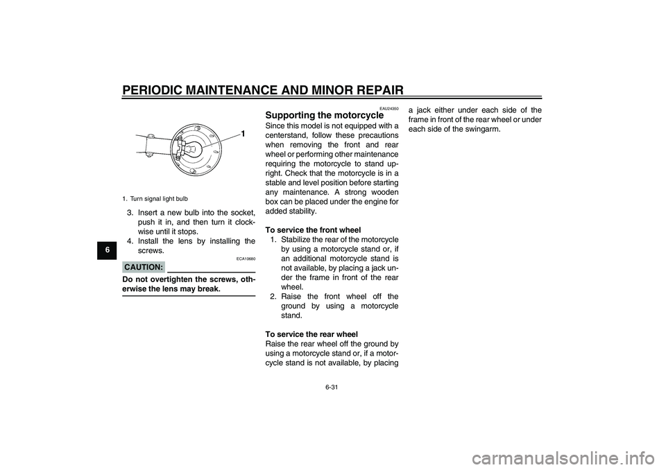 YAMAHA XVS250 2004  Owners Manual PERIODIC MAINTENANCE AND MINOR REPAIR
6-31
63. Insert a new bulb into the socket,
push it in, and then turn it clock-
wise until it stops.
4. Install the lens by installing the
screws.
CAUTION:
ECA106