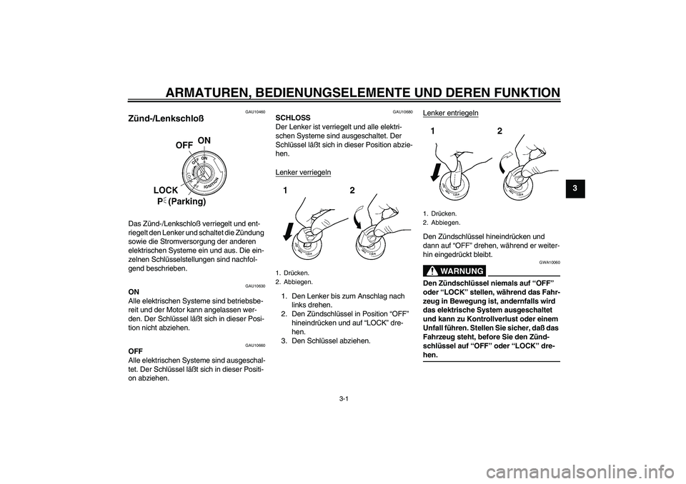 YAMAHA XVS250 2004 Betriebsanleitungen (in German) ARMATUREN, BEDIENUNGSELEMENTE UND DEREN FUNKTION
3-1
3
GAU10460
Zünd-/Lenkschloß Das Zünd-/Lenkschloß verriegelt und ent-
riegelt den Lenker und schaltet die Zündung
sowie die Stromversorgung de YAMAHA XVS250 2004 Betriebsanleitungen (in German) ARMATUREN, BEDIENUNGSELEMENTE UND DEREN FUNKTION
3-1
3
GAU10460
Zünd-/Lenkschloß Das Zünd-/Lenkschloß verriegelt und ent-
riegelt den Lenker und schaltet die Zündung
sowie die Stromversorgung de