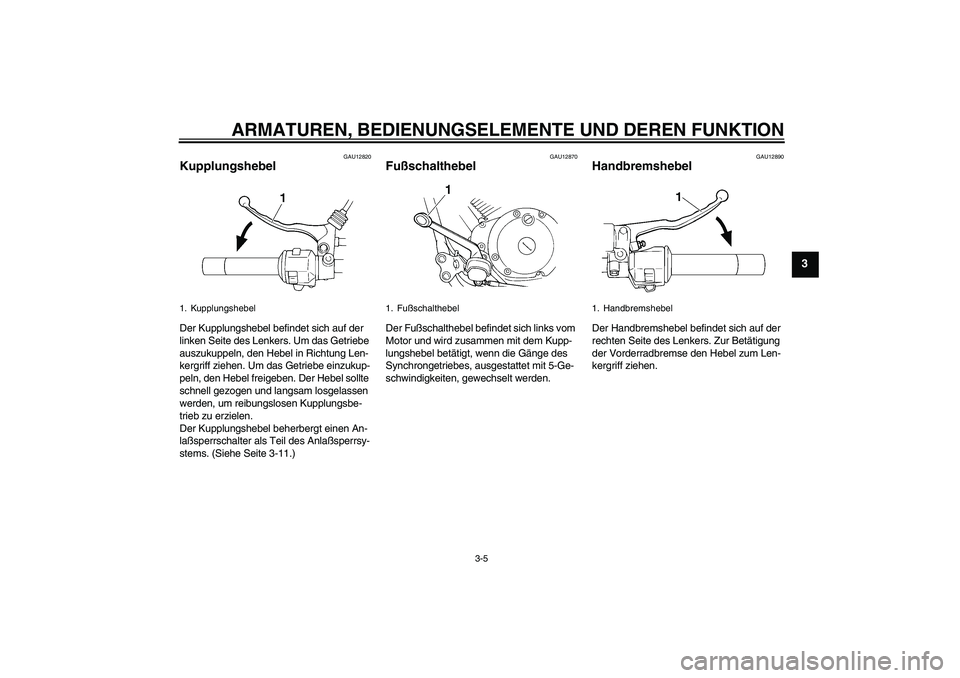 YAMAHA XVS250 2004 Betriebsanleitungen (in German) ARMATUREN, BEDIENUNGSELEMENTE UND DEREN FUNKTION
3-5
3
GAU12820
Kupplungshebel Der Kupplungshebel befindet sich auf der
linken Seite des Lenkers. Um das Getriebe
auszukuppeln, den Hebel in Richtung YAMAHA XVS250 2004 Betriebsanleitungen (in German) ARMATUREN, BEDIENUNGSELEMENTE UND DEREN FUNKTION
3-5
3
GAU12820
Kupplungshebel Der Kupplungshebel befindet sich auf der
linken Seite des Lenkers. Um das Getriebe
auszukuppeln, den Hebel in Richtung